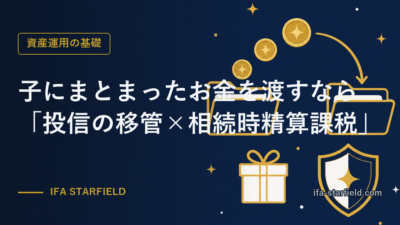 子にまとまったお金を渡すなら|「投信の移管×相続時精算課税」という選択肢